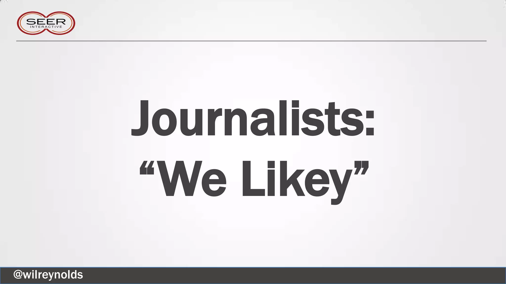 Journalists:
“We Likey”
@wilreynolds
 