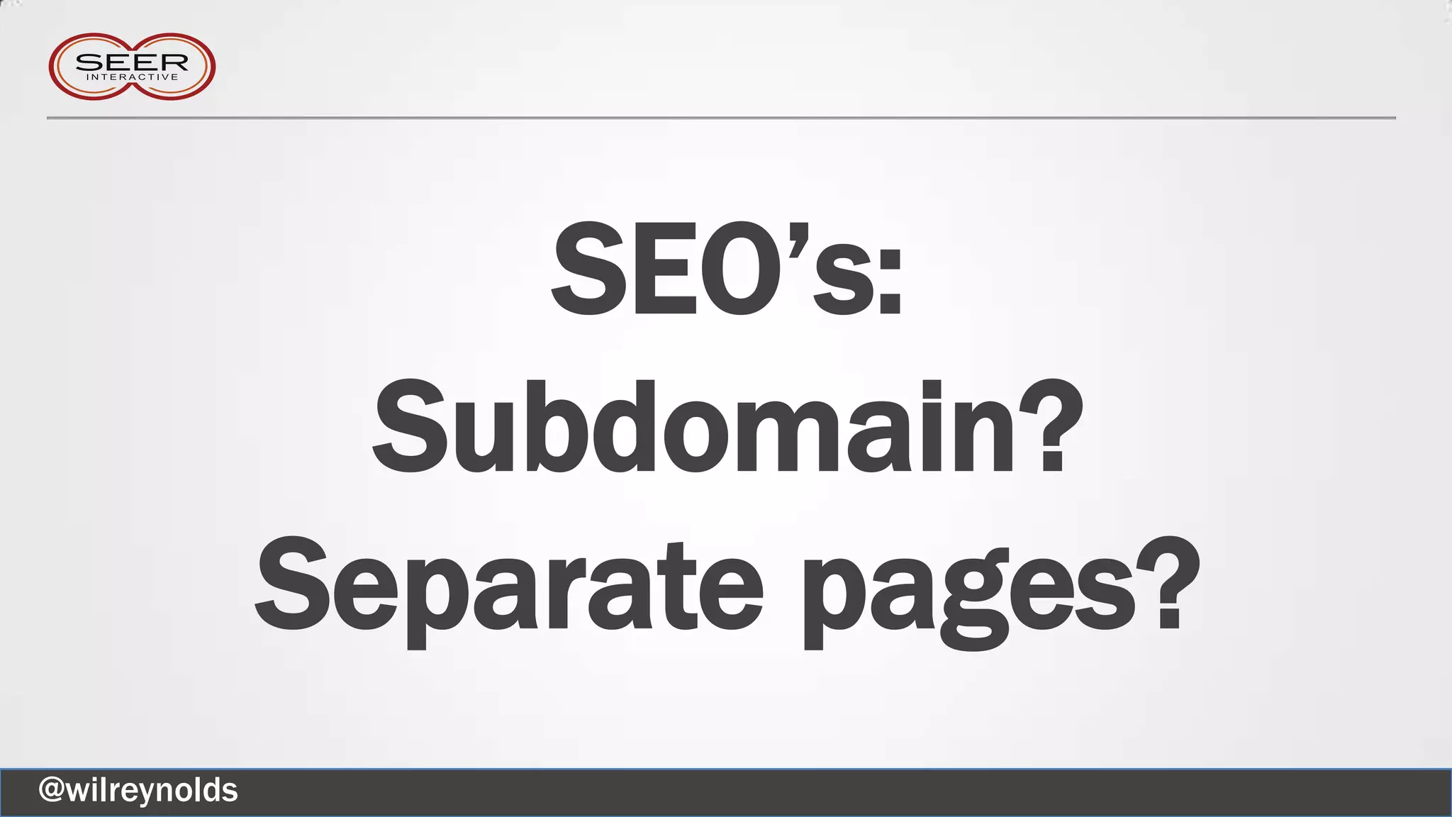 SEO’s:
Subdomain?
Separate pages?
@wilreynolds
 