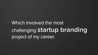 Which involved the most
challenging startup branding
project of my career.
 