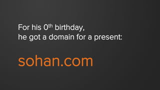 For his 0th birthday,
he got a domain for a present:
sohan.com
 