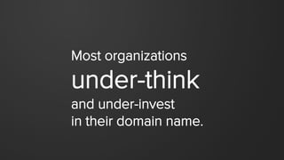 Most organizations
under-think
and under-invest
in their domain name.
 