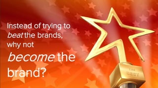 Instead of trying to
beat the brands,
why not
become the
brand?
 