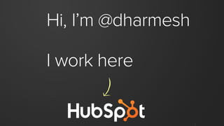 Hi, I’m @dharmesh
I work here
 