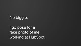 No biggie.
I go pose for a
fake photo of me
working at HubSpot.
 