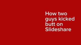 How two
guys kicked
butt on
Slideshare
 