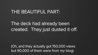 THE BEAUTIFUL PART:
The deck had already been
created. They just dusted it off.
(Oh, and they actually got 150,000 views
b...
