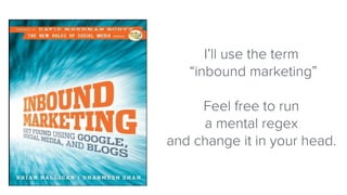 I’ll use the term
“inbound marketing”
Feel free to run
a mental regex
and change it in your head.
 