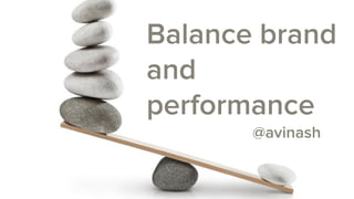 Balance brand
and
performance
@avinash
 