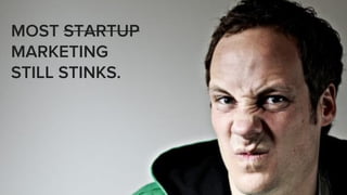 MOST STARTUP
MARKETING
STILL STINKS.
 