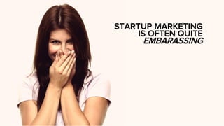 STARTUP MARKETING
IS OFTEN QUITE
EMBARASSING
 
