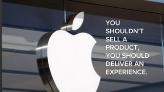 YOU
SHOULDN’T
SELL A
PRODUCT,
YOU SHOULD
DELIVER AN
EXPERIENCE.
 