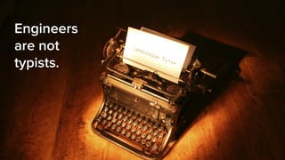 Engineers
are not
typists.
 