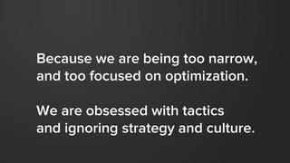 Because we are being too narrow,
and too focused on optimization.
We are obsessed with tactics
and ignoring strategy and c...