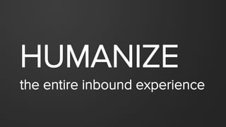 HUMANIZE
the entire inbound experience
 