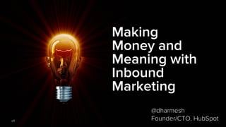 Making
Money and
Meaning with
Inbound
Marketing
v4
@dharmesh
Founder/CTO, HubSpot
 