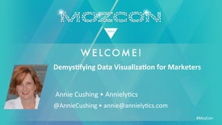 #MozCon	
  
	
  Annie	
  Cushing	
  •	
  Anniely2cs	
  
Demys&fying	
  Data	
  Visualiza&on	
  for	
  Marketers	
  
@AnnieCushing	
  •	
  annie@anniely2cs.com	
  
 