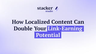 How Localized Content Can
Double Your Link-Earning
Potential
 