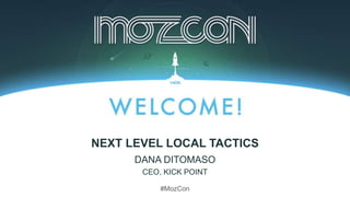 #MozCon
DANA DITOMASO
CEO, KICK POINT
NEXT LEVEL LOCAL TACTICS
 