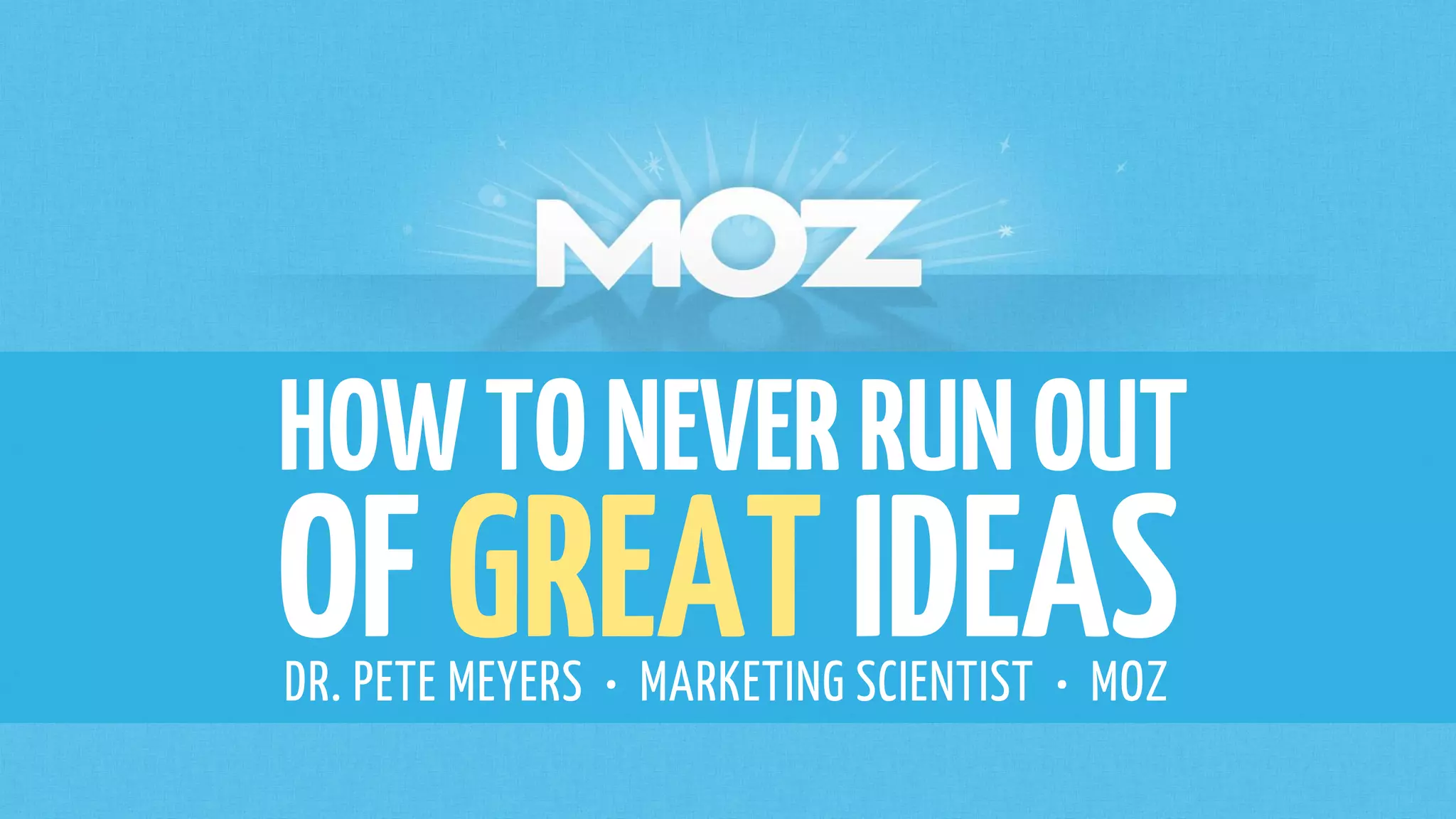 HOWTONEVERRUNOUT
OFGREATIDEASDR. PETE MEYERS • MARKETING SCIENTIST • MOZ
 