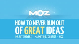 HOWTONEVERRUNOUT
OFGREATIDEASDR. PETE MEYERS • MARKETING SCIENTIST • MOZ
 