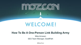 #MozCon
Mike Arnesen
SEO Team Manager, SwellPath
How To Be A One-Person Link Building Army
 