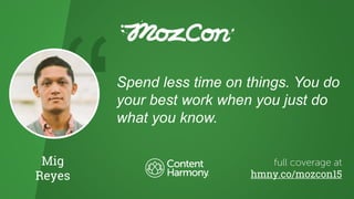 Mig
Reyes
Spend less time on things. You do
your best work when you just do
what you know.
hmny.co/mozcon15
 