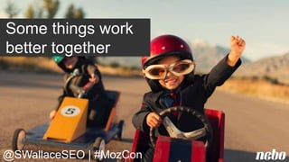 Some things work
better together
@SWallaceSEO | #MozCon
 