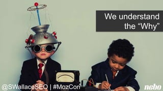 We understand
the “Why”
@SWallaceSEO | #MozCon
 