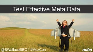 Test Effective Meta Data
@SWallaceSEO | #MozCon
 