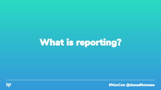 #MozCon @danaditomaso
What is reporting?
 