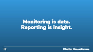 #MozCon @danaditomaso
Monitoring is data.
Reporting is insight.
 