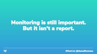#MozCon @danaditomaso
Monitoring is still important.
But it isn’t a report.
 