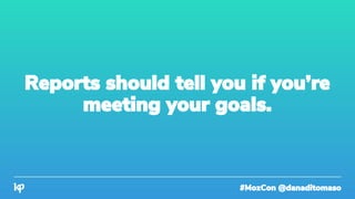#MozCon @danaditomaso
Reports should tell you if you’re
meeting your goals.
 