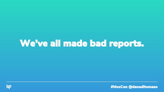 #MozCon @danaditomaso
We’ve all made bad reports.
 