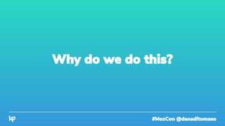 #MozCon @danaditomaso
Why do we do this?
 