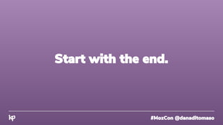#MozCon @danaditomaso
Start with the end.
 