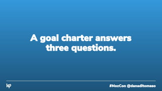 #MozCon @danaditomaso
A goal charter answers
three questions.
 