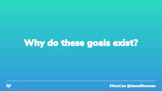 #MozCon @danaditomaso
Why do these goals exist?
 