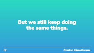 #MozCon @danaditomaso
But we still keep doing
the same things.
 