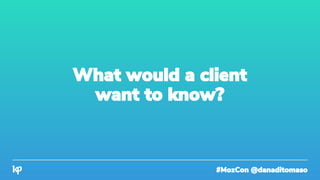 #MozCon @danaditomaso
What would a client
want to know?
 