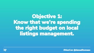 #MozCon @danaditomaso
Objective 1:
Know that we’re spending
the right budget on local
listings management.
 