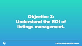 #MozCon @danaditomaso
Objective 2:
Understand the ROI of
listings management.
 
