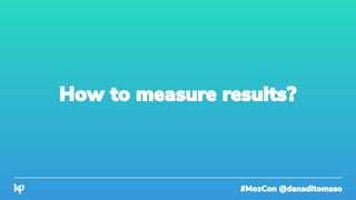 #MozCon @danaditomaso
How to measure results?
 
