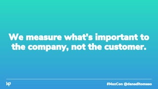 #MozCon @danaditomaso
We measure what’s important to
the company, not the customer.
 