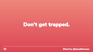 #MozCon @danaditomaso
Don’t get trapped.
 
