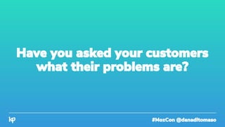 #MozCon @danaditomaso
Have you asked your customers
what their problems are?
 