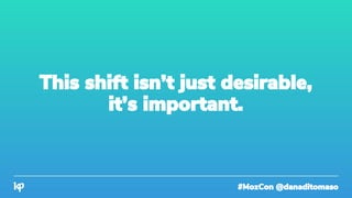 #MozCon @danaditomaso
This shift isn’t just desirable,
it’s important.
 