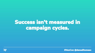 #MozCon @danaditomaso
Success isn’t measured in
campaign cycles.
 
