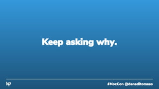 #MozCon @danaditomaso
Keep asking why.
 