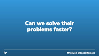 #MozCon @danaditomaso
Can we solve their
problems faster?
 